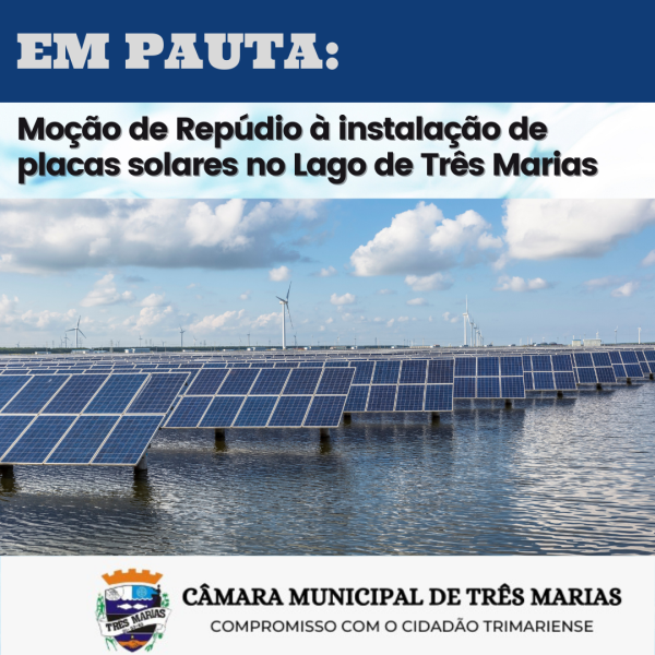 EM PAUTA: MOÇÃO DE REPÚDIO À INSTALAÇÃO DE PLACAS SOLARES NA REPRESA DE TRÊS MARIAS 